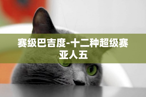 賽級巴吉度-十二種超級賽亞人五