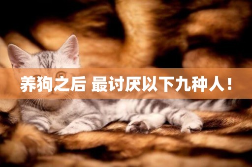 養狗之后 最討厭以下九種人！