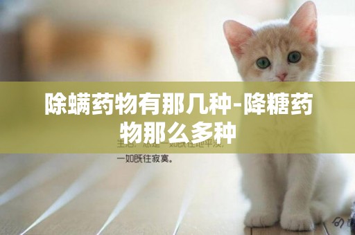 除螨藥物有那幾種-降糖藥物那么多種
