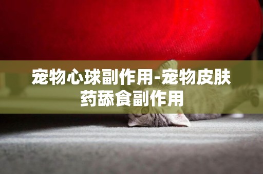 寵物心球副作用-寵物皮膚藥舔食副作用