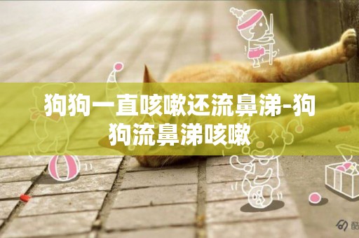 狗狗一直咳嗽還流鼻涕-狗狗流鼻涕咳嗽