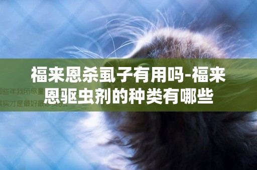 福來恩殺虱子有用嗎-福來恩驅蟲劑的種類有哪些