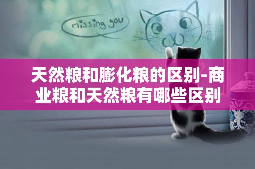 天然糧和膨化糧的區別-商業糧和天然糧有哪些區別