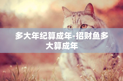 多大年紀算成年-招財魚多大算成年