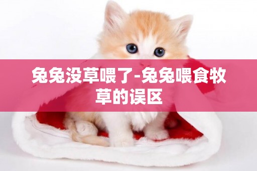 兔兔沒草喂了-兔兔喂食牧草的誤區