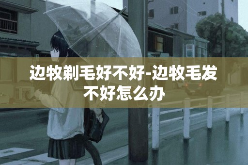 邊牧剃毛好不好-邊牧毛發不好怎么辦