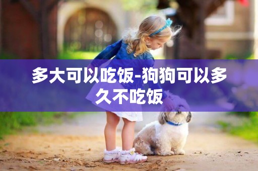 多大可以吃飯-狗狗可以多久不吃飯