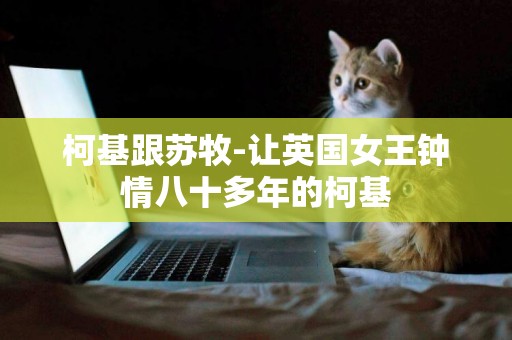 柯基跟蘇牧-讓英國女王鐘情八十多年的柯基
