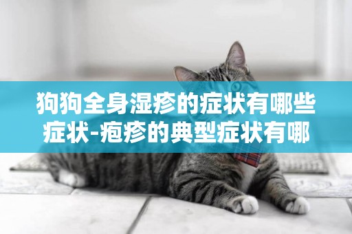 狗狗全身濕疹的癥狀有哪些癥狀-皰疹的典型癥狀有哪些