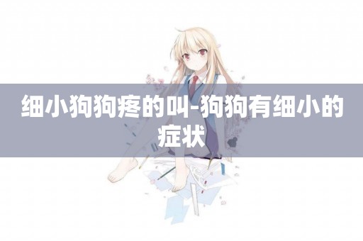 細小狗狗疼的叫-狗狗有細小的癥狀