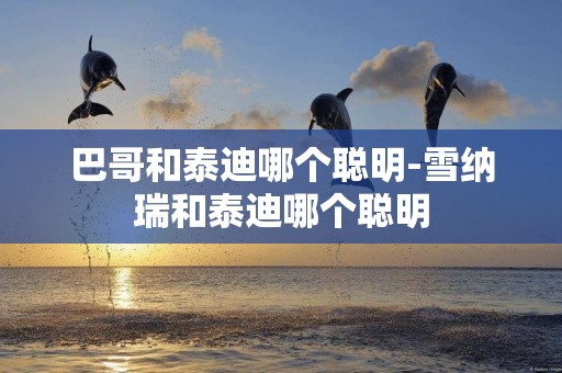 巴哥和泰迪哪個聰明-雪納瑞和泰迪哪個聰明