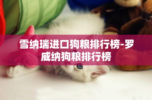 雪納瑞進口狗糧排行榜-羅威納狗糧排行榜