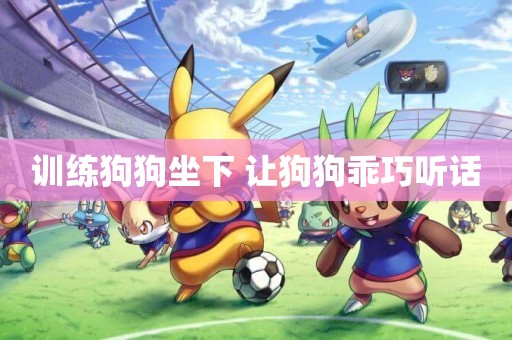 訓練狗狗坐下 讓狗狗乖巧聽話