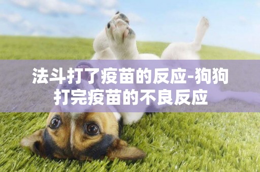 法斗打了疫苗的反應-狗狗打完疫苗的不良反應