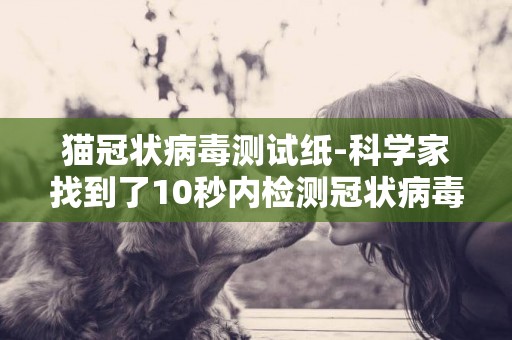 貓冠狀病毒測試紙-科學家找到了10秒內檢測冠狀病毒感染的方法