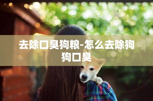 去除口臭狗糧-怎么去除狗狗口臭