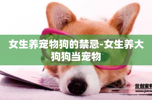 女生養寵物狗的禁忌-女生養大狗狗當寵物