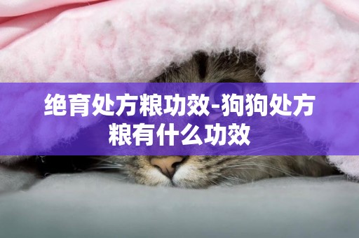 絕育處方糧功效-狗狗處方糧有什么功效