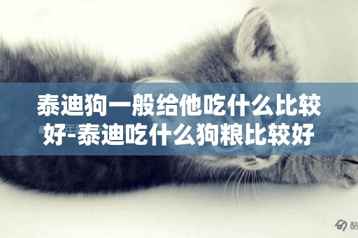 泰迪狗一般給他吃什么比較好-泰迪吃什么狗糧比較好