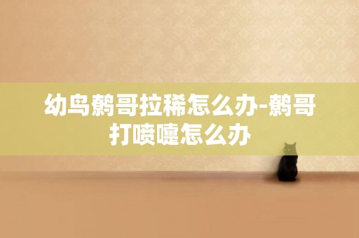 幼鳥鷯哥拉稀怎么辦-鷯哥打噴嚏怎么辦