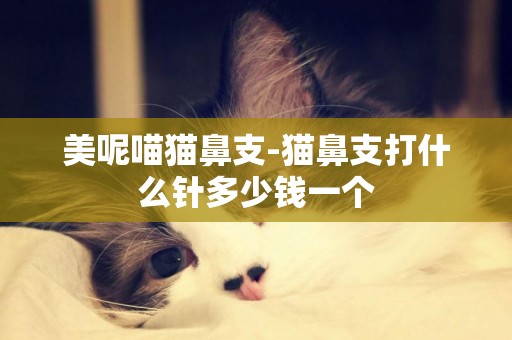 美呢喵貓鼻支-貓鼻支打什么針多少錢一個