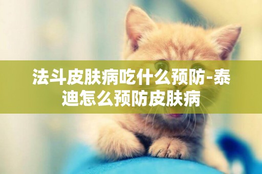 法斗皮膚病吃什么預防-泰迪怎么預防皮膚病