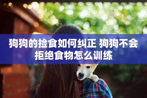 狗狗的撿食如何糾正 狗狗不會拒絕食物怎么訓練