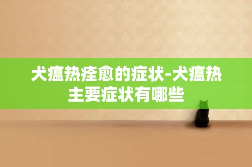 犬瘟熱痊愈的癥狀-犬瘟熱主要癥狀有哪些