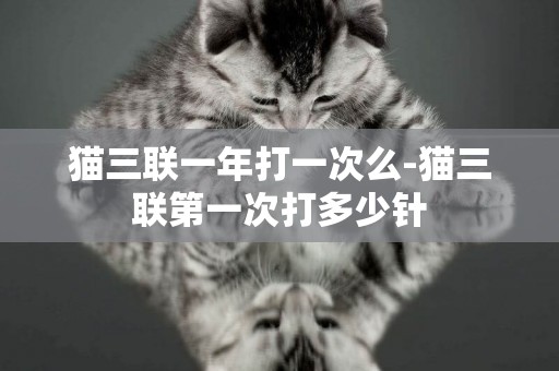 貓三聯一年打一次么-貓三聯第一次打多少針