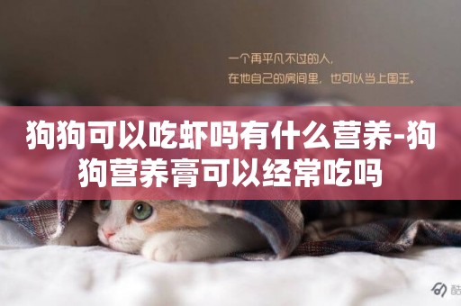 狗狗可以吃蝦嗎有什么營養-狗狗營養膏可以經常吃嗎