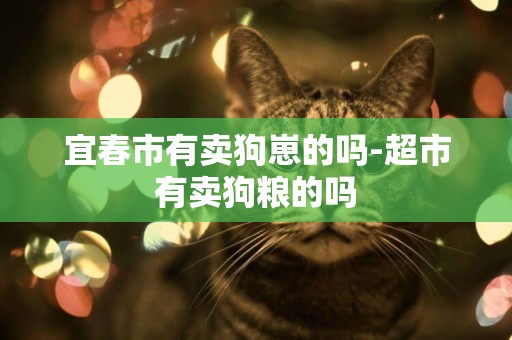 宜春市有賣狗崽的嗎-超市有賣狗糧的嗎