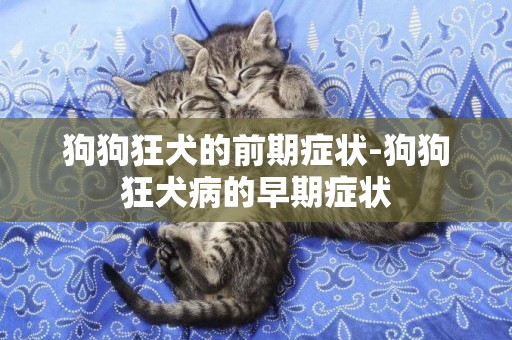 狗狗狂犬的前期癥狀-狗狗狂犬病的早期癥狀