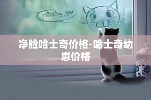 凈臉哈士奇價格-哈士奇幼崽價格