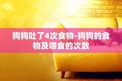 狗狗吐了4次食物-狗狗的食物及喂食的次數