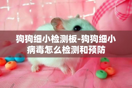 狗狗細小檢測板-狗狗細小病毒怎么檢測和預防