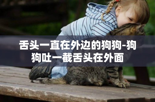 舌頭一直在外邊的狗狗-狗狗吐一截舌頭在外面