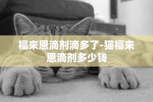 福來恩滴劑滴多了-貓福來恩滴劑多少錢