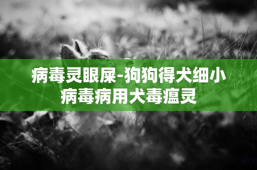 病毒靈眼屎-狗狗得犬細小病毒病用犬毒瘟靈