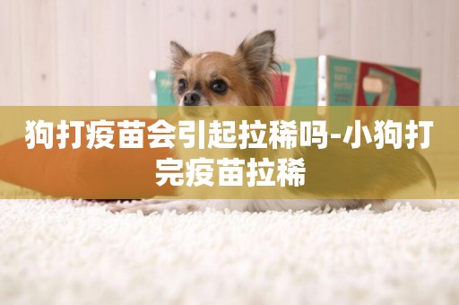 狗打疫苗會引起拉稀嗎-小狗打完疫苗拉稀