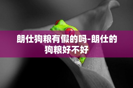 朗仕狗糧有假的嗎-朗仕的狗糧好不好