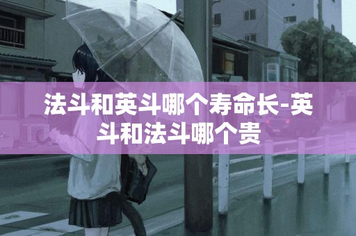 法斗和英斗哪個壽命長-英斗和法斗哪個貴
