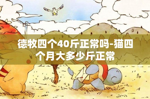 德牧四個40斤正常嗎-貓四個月大多少斤正常