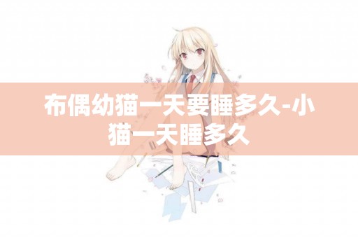 布偶幼貓一天要睡多久-小貓一天睡多久