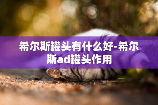 希爾斯罐頭有什么好-希爾斯ad罐頭作用