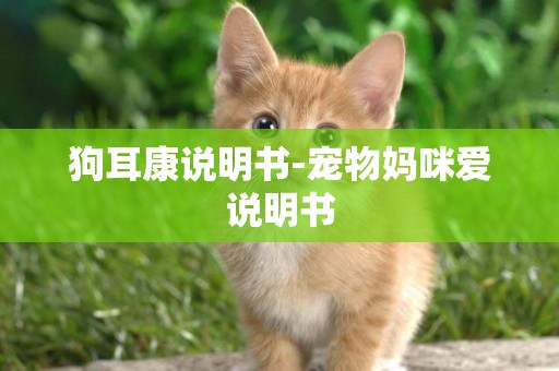 狗耳康說明書-寵物媽咪愛說明書