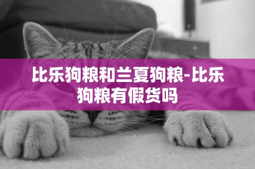 比樂狗糧和蘭夏狗糧-比樂狗糧有假貨嗎