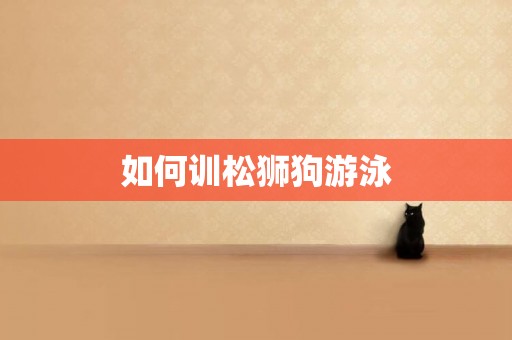如何訓松獅狗游泳