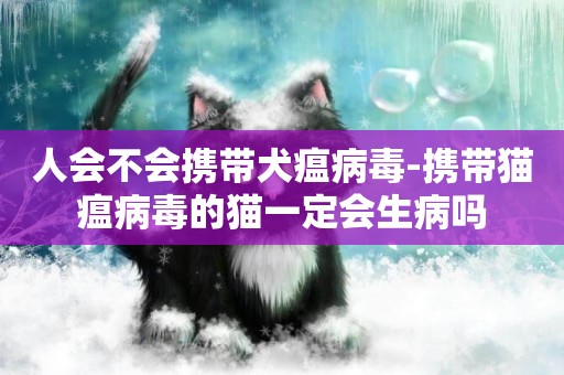 人會不會攜帶犬瘟病毒-攜帶貓瘟病毒的貓一定會生病嗎