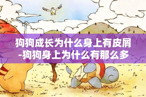 狗狗成長為什么身上有皮屑-狗狗身上為什么有那么多皮屑