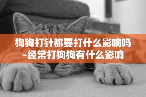 狗狗打針都要打什么影響嗎-經常打狗狗有什么影響